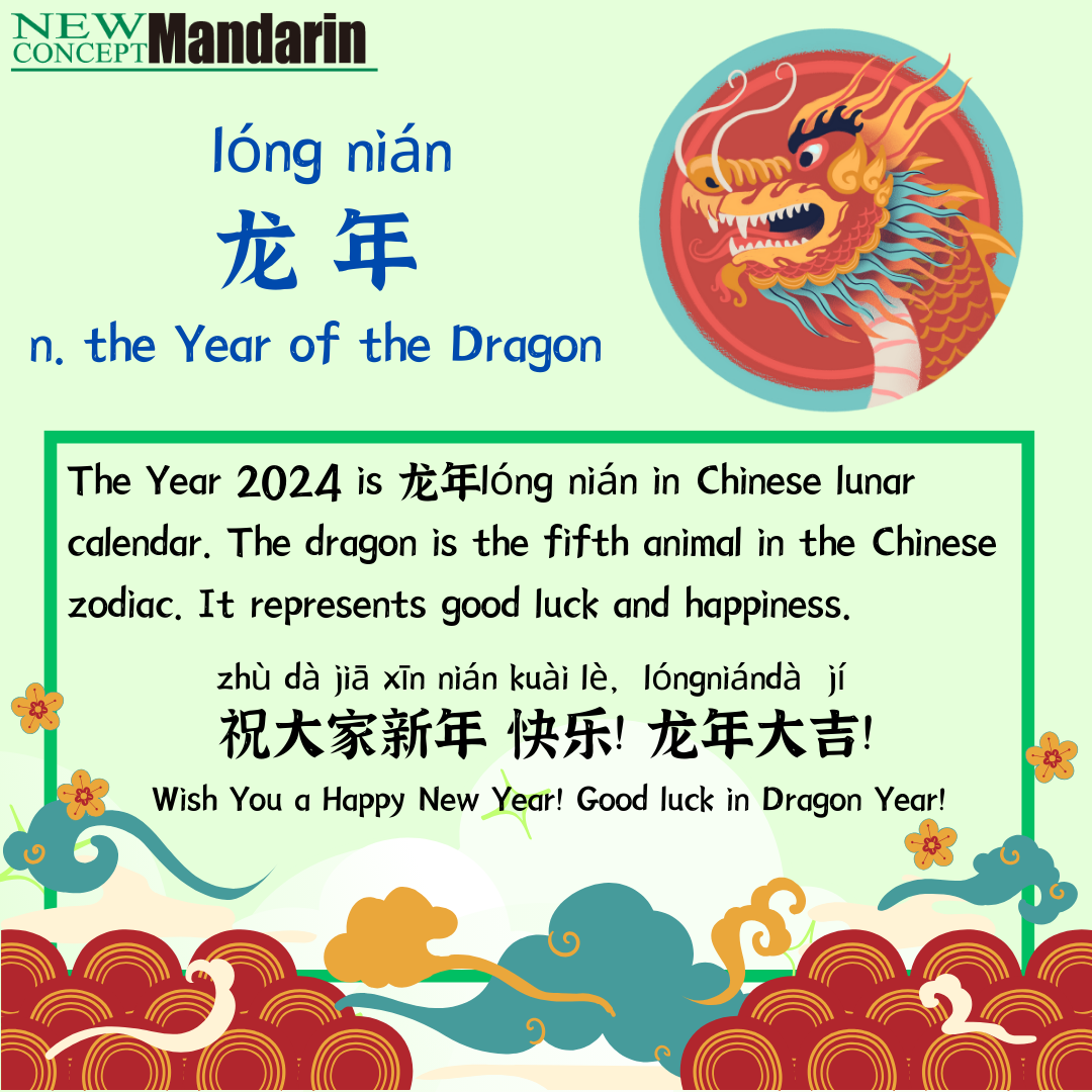 The Year of the Dragon The Year 2024 is 龙年lóng nián in Chinese lunar calendar. The dragon is the fifth animal in the Chinese zodiac. 