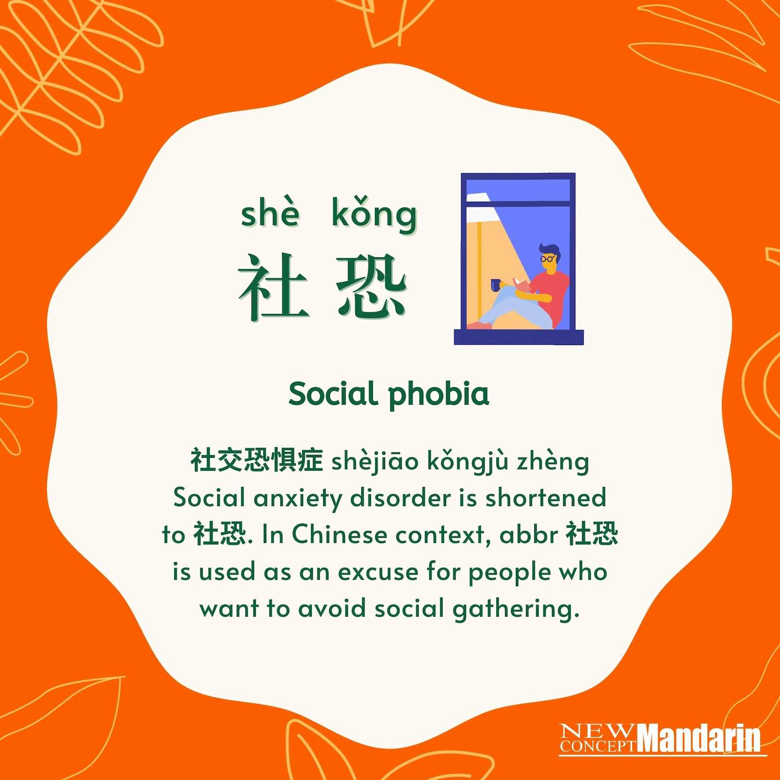 社恐 shè kǒng, Social phobia .社 shè：social, 恐 kǒng：fear. 社交恐惧症 shèjiāo kǒngjù zhèng Social anxiety disorder is commonly shortened to 社恐. In Chinese context, abbr 社恐 is more commonly used as an excuse for people who want to avoid social gathering. 