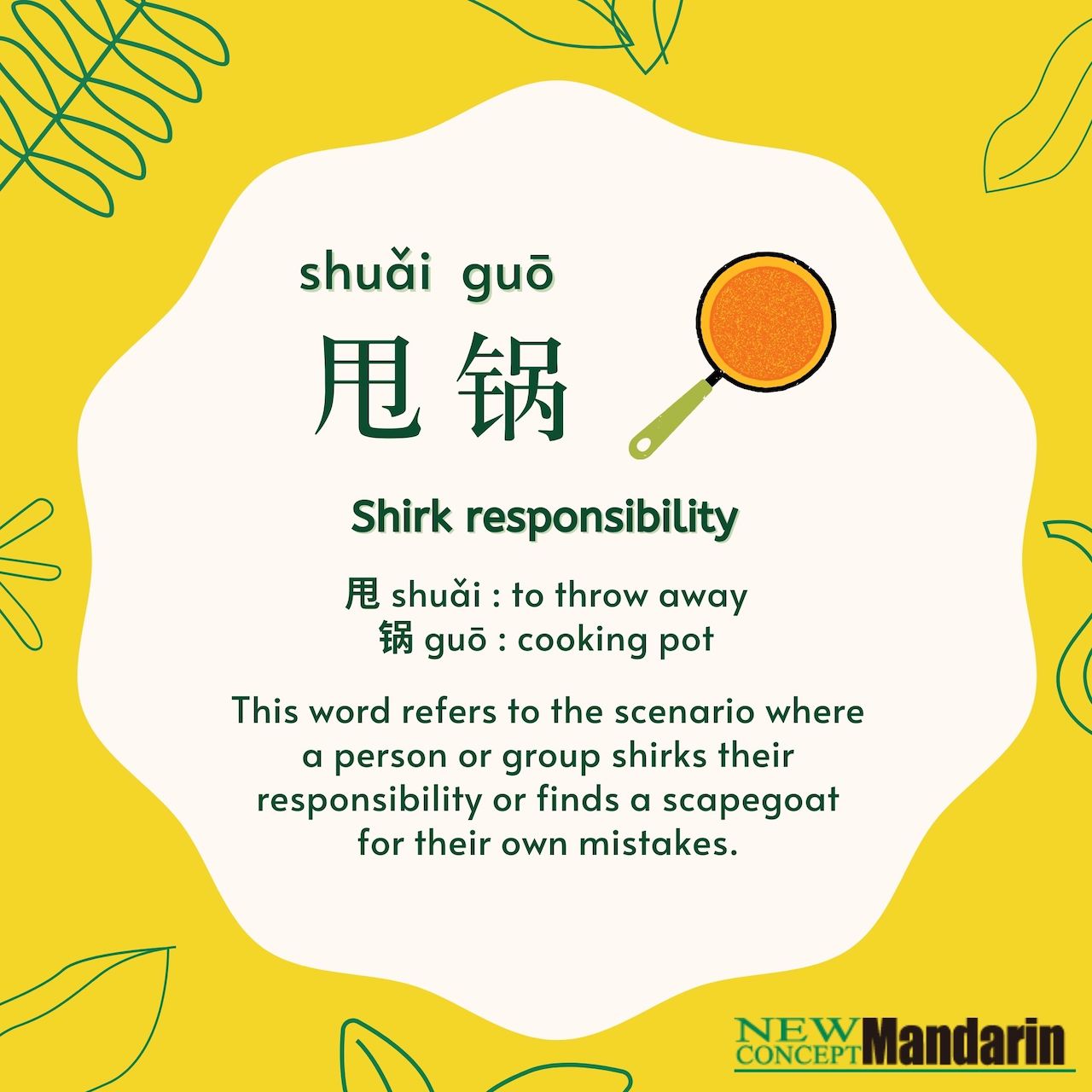 甩锅 shuǎi guō Shirk responsibility. 甩 shuǎi : to throw away, 锅 guō : cooking pot. This word refers to the scenario where a person or group shirks their responsibility or finds a scapegoat for their own mistakes. 