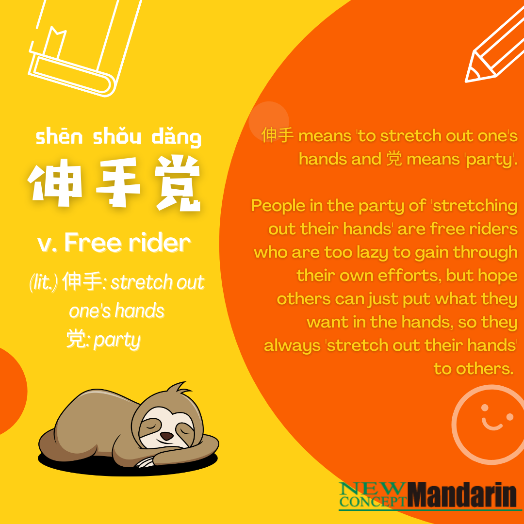 伸手党 shēnshǒu dǎng free rider: If someone constantly asks for perfectly Google-able information, he/she will be referred as shēnshǒu dǎng 伸手党. Instead of looking things up for themselves, they insists on bothering others by asking them for information. 