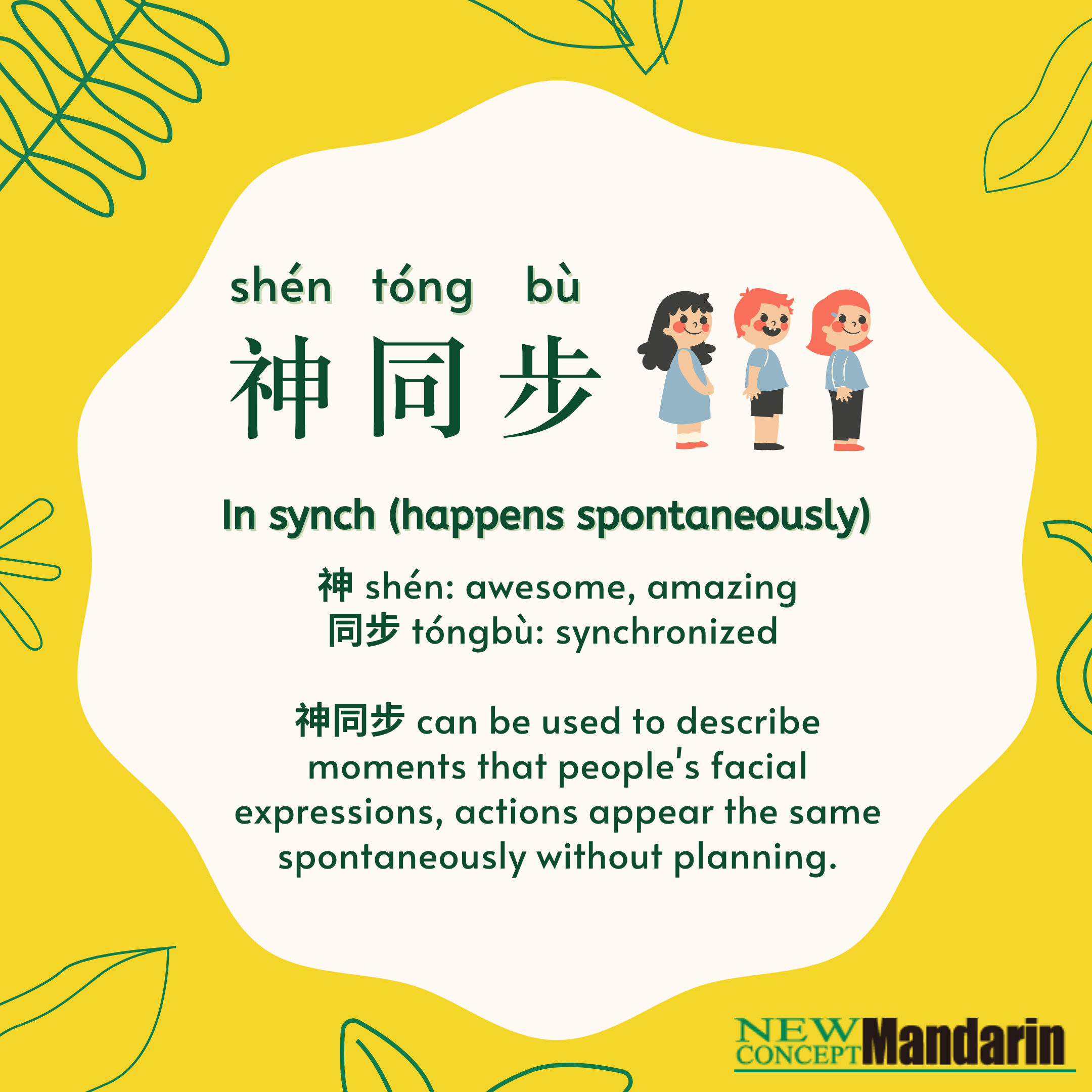 神同步 in synch (happens spontaneously). 神 shén: adj. awesome, amazing. 同步 tóngbù: synchronized. 神同步 can be used to describe moments that people's facial expressions, actions appear the same spontaneously without planning. 