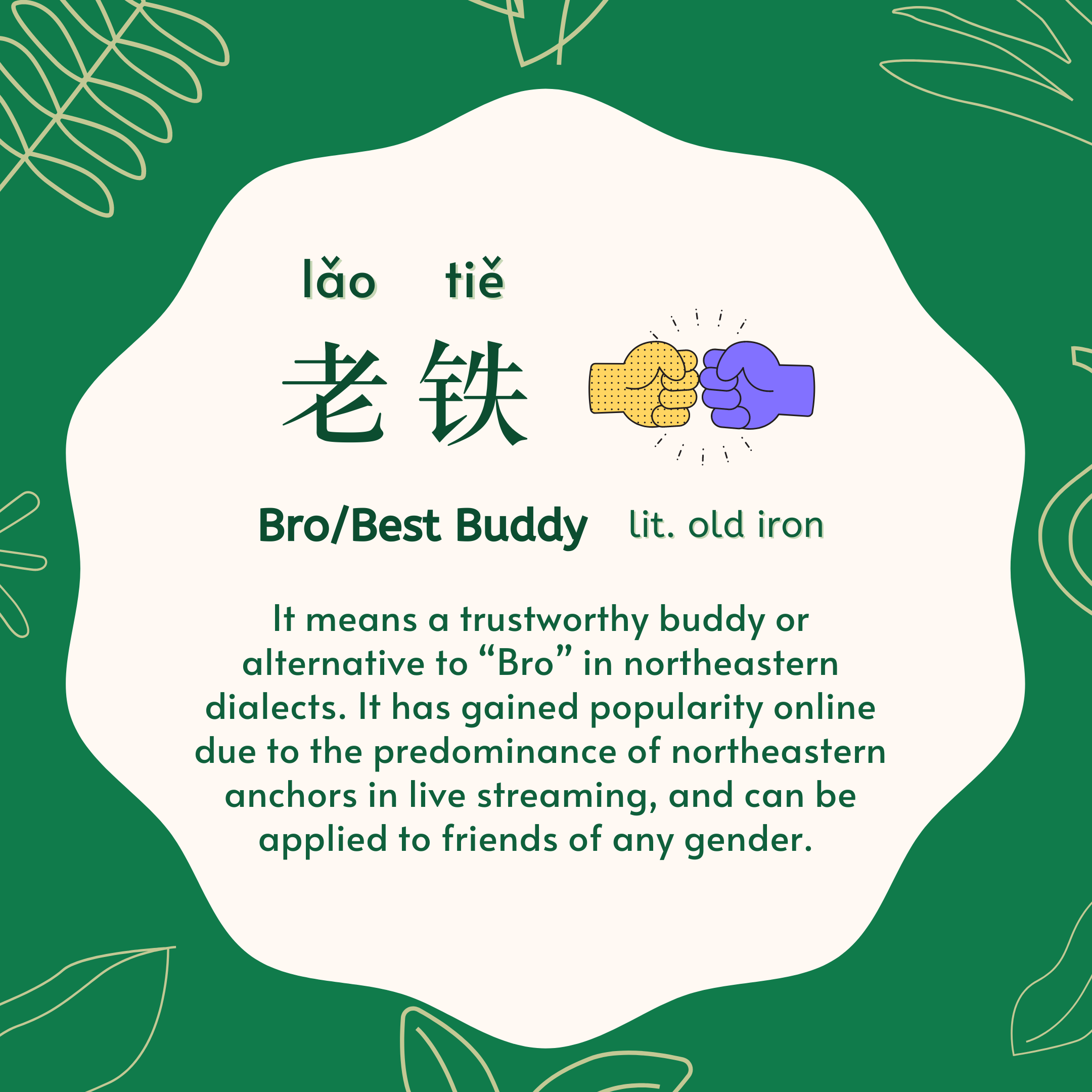 老铁 lǎo tiě. lit. old iron. Bro/Best Buddy. 老铁(lǎo tiě) means a trustworthy buddy or alternative to 'Bro' in northeastern dialects. It has gained popularity online due to the predominance of northeastern anchors in live streaming, and can be applied to friends of any gender.   