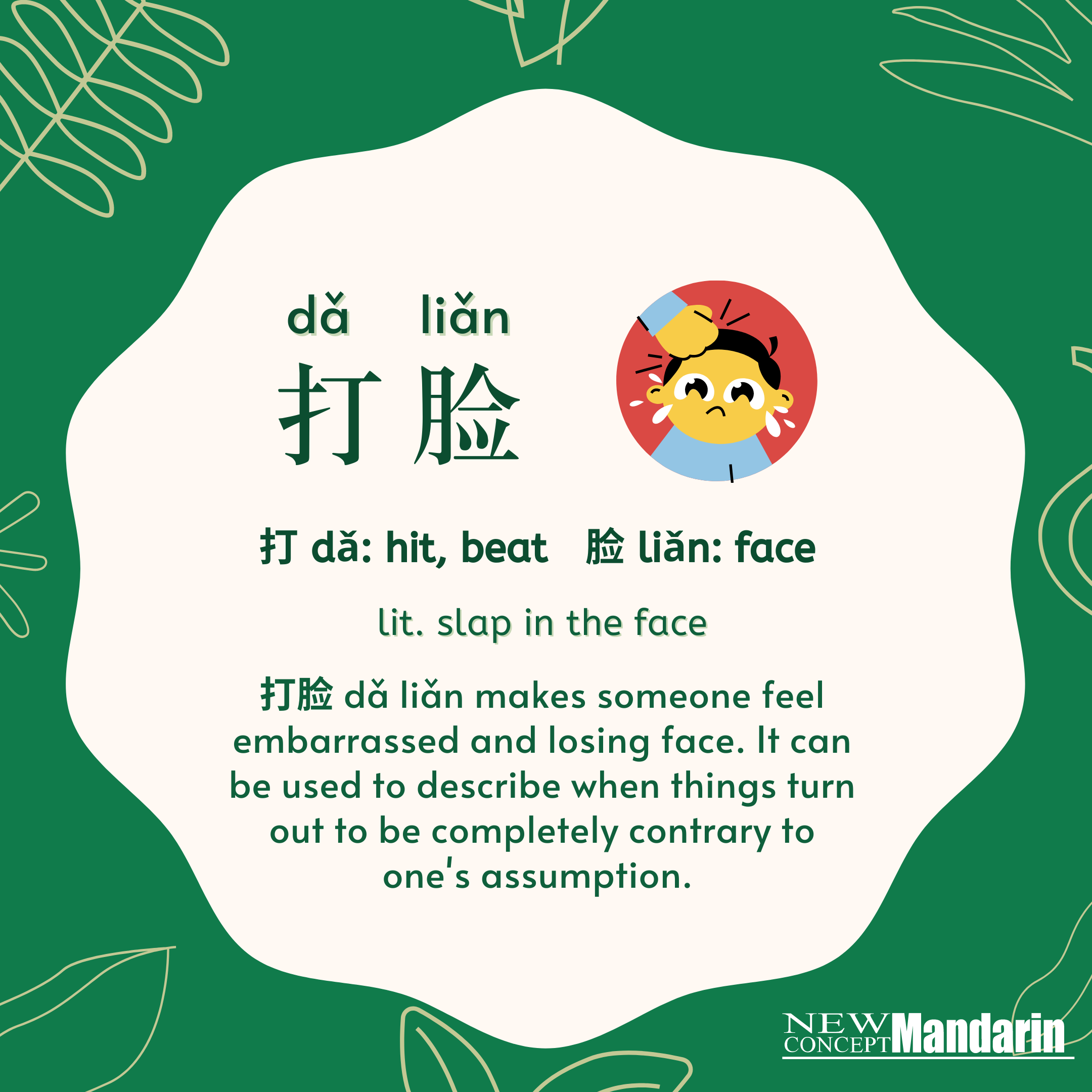 打脸 dǎ liǎn lit. slap in the face. 打: hit, beat 脸: face. 打脸 makes someone feel embarrassed and losing face. It can be used to describe when things turn out to be completely contrary to one’s assumption , especially when one is too confident or reckless to jump into conclusions, and it's immediately proven wrong. 