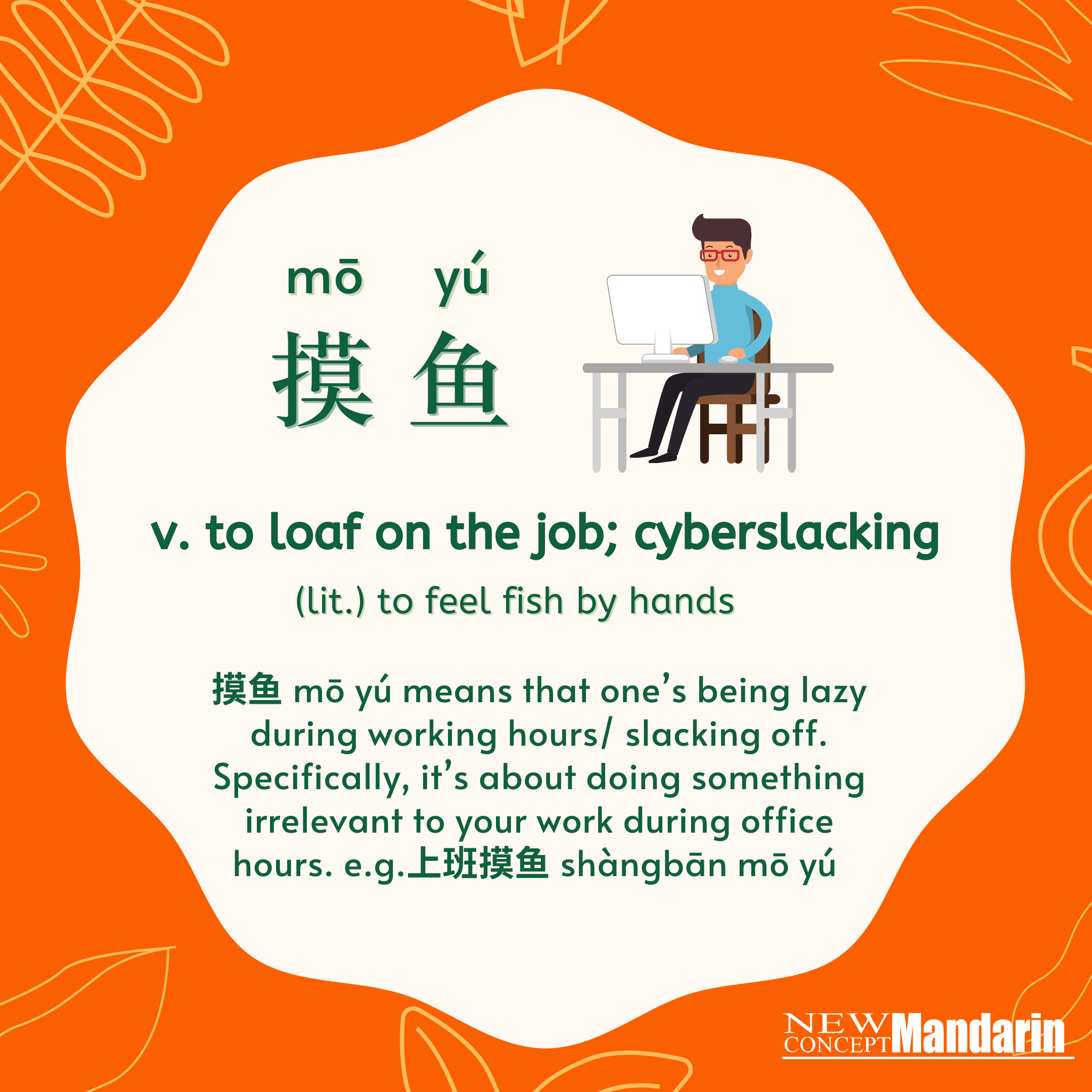 摸鱼 mō yú to loaf on the job; cyberslacking lit. to feel fish by hands: 摸鱼mō yú originally refers to the idiom 